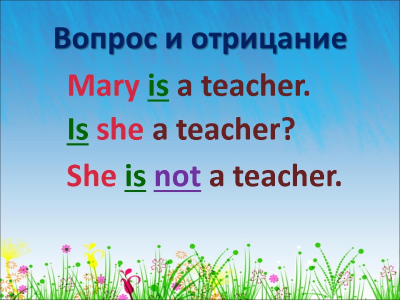 Mary is a teacher. Вопрос и отрицание Is she a teacher? She is not